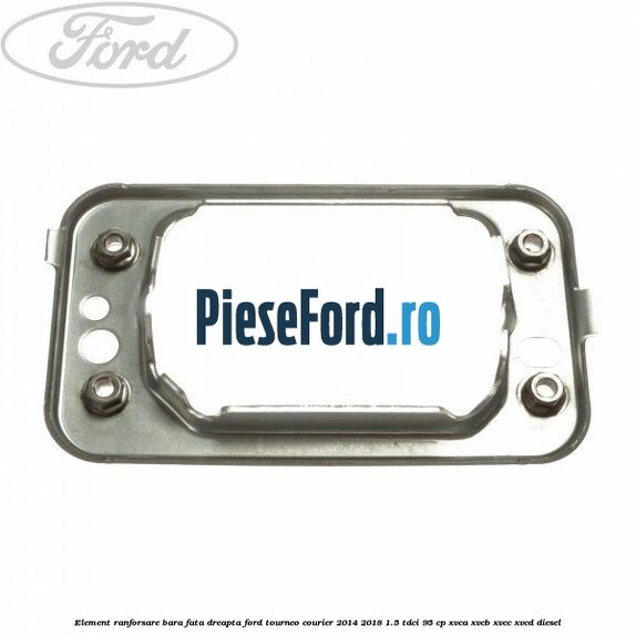 Element ranforsare bara fata dreapta Ford Tourneo Courier 2014-2018 1.5 TDCi 95 cp XVCA, XVCB, XVCC, XVCD diesel