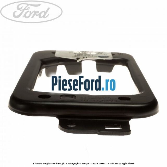 Element ranforsare bara fata stanga Ford EcoSport 2013-2018 1.5 TDCi 90 cp UGJE diesel