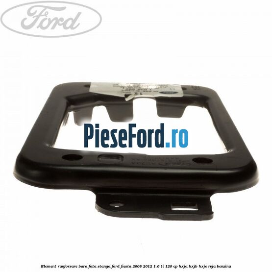 Element ranforsare bara fata stanga Ford Fiesta 2008-2012 1.6 Ti 120 cp HXJA, HXJB, HXJE, RVJA benzina