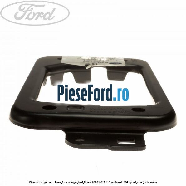 Element ranforsare bara fata stanga Ford Fiesta 2013-2017 1.0 EcoBoost 125 cp Element ranforsare bara fata stanga Ford Fiesta 2013-2017 1.0 EcoBoost 125 cp M1JE, M1JH benzina