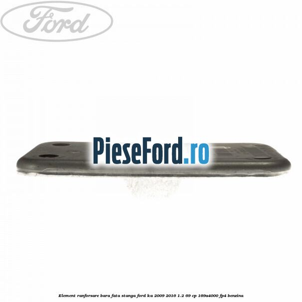 Element ranforsare bara fata stanga Ford Ka 2009-2016 1.2 69 cp 169A4000, FP4 benzina