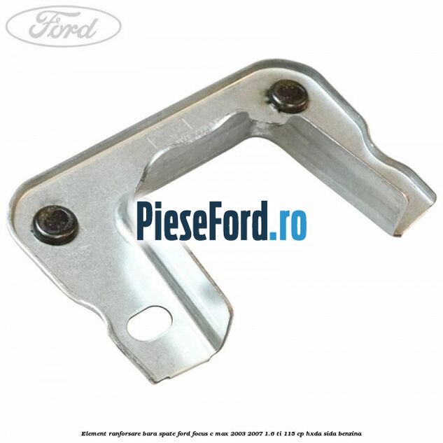 Element ranforsare bara spate Ford Focus C-Max 2003-2007 1.6 Ti 115 cp Element ranforsare bara spate Ford Focus C-Max 2003-2007 1.6 Ti 115 cp HXDA, SIDA benzina