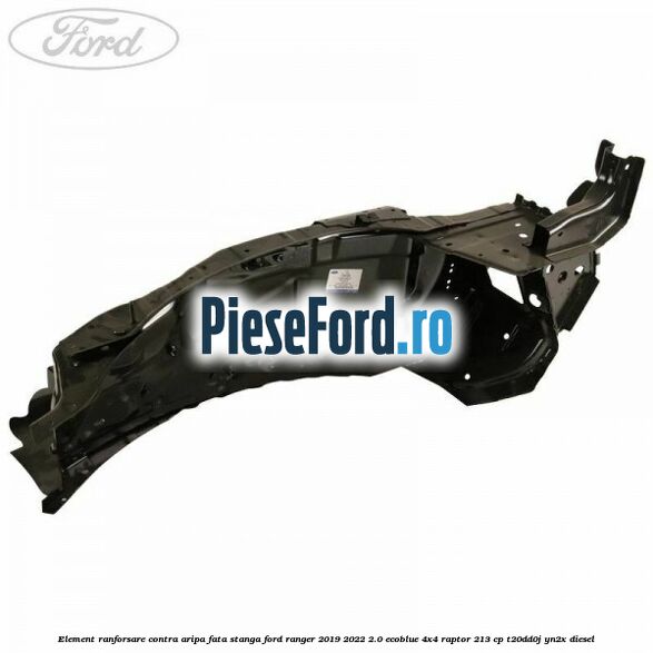 Element ranforsare contra aripa fata stanga Ford Ranger 2019-2022 2.0 EcoBlue 4x4 Raptor 213 cp T20DD0J, YN2X diesel