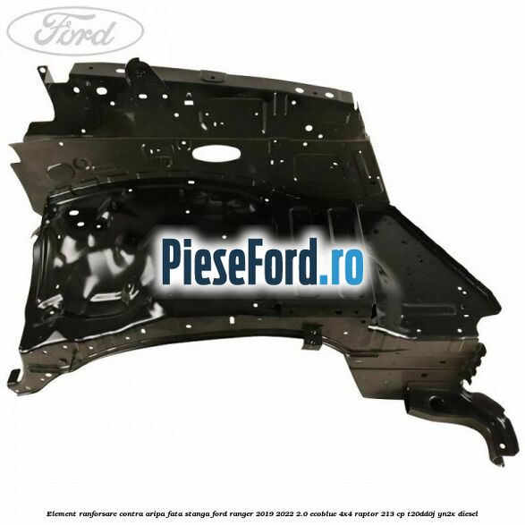 Element ranforsare contra aripa fata stanga Ford Ranger 2019-2022 2.0 EcoBlue 4x4 Raptor 213 cp T20DD0J, YN2X diesel