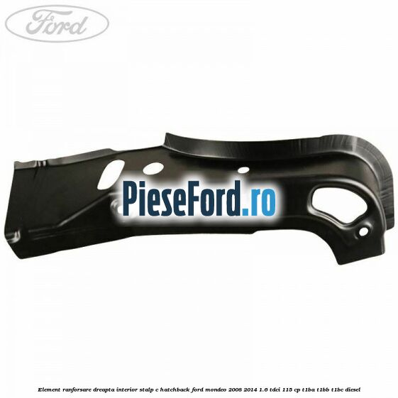 Element ranforsare dreapta interior stalp C hatchback Ford Mondeo 2008-2014 1.6 TDCi 115 cp T1BA, T1BB, T1BC diesel
