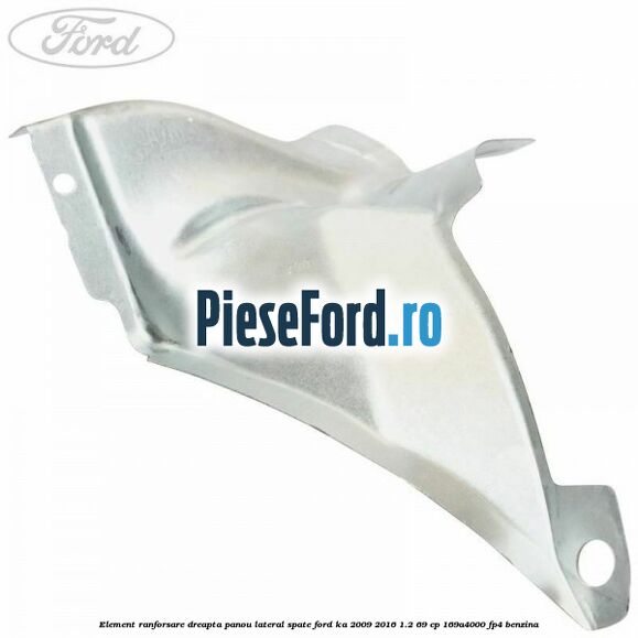 Element ranforsare dreapta panou lateral spate Ford Ka 2009-2016 1.2 69 cp 169A4000, FP4 benzina