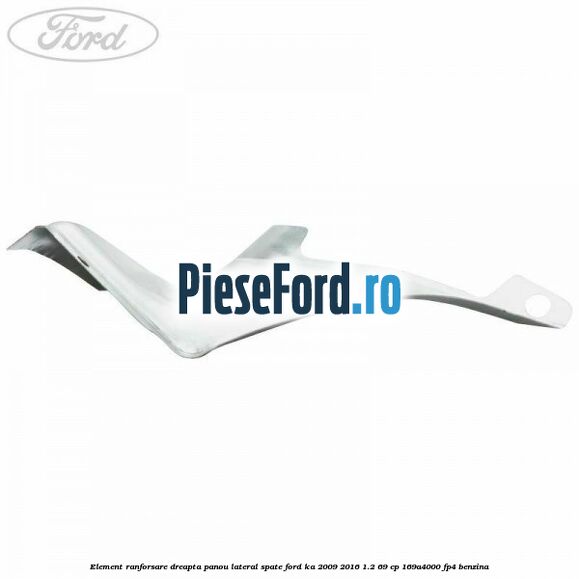 Element ranforsare dreapta panou lateral spate Ford Ka 2009-2016 1.2 69 cp 169A4000, FP4 benzina