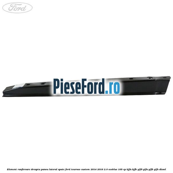 Element ranforsare dreapta panou lateral spate Ford Tourneo Custom 2014-2018 2.0 EcoBlue 105 cp BJFA, BJFB, YLF6, YLFA, YLFB, YLFS diesel