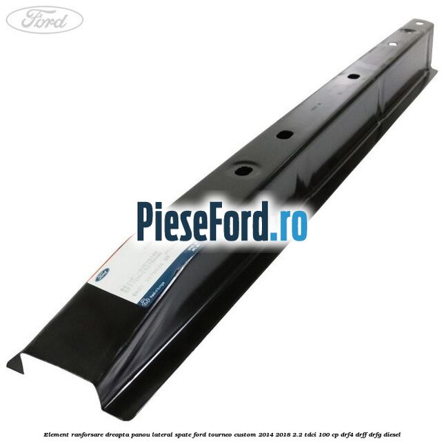 Element ranforsare dreapta panou lateral spate Ford Tourneo Custom 2014-2018 2.2 TDCi 100 cp DRF4, DRFF, DRFG diesel