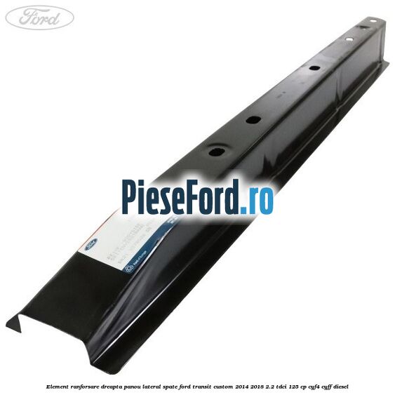 Element ranforsare dreapta panou lateral spate Ford Transit Custom 2014-2018 2.2 TDCi 125 cp CYF4, CYFF diesel