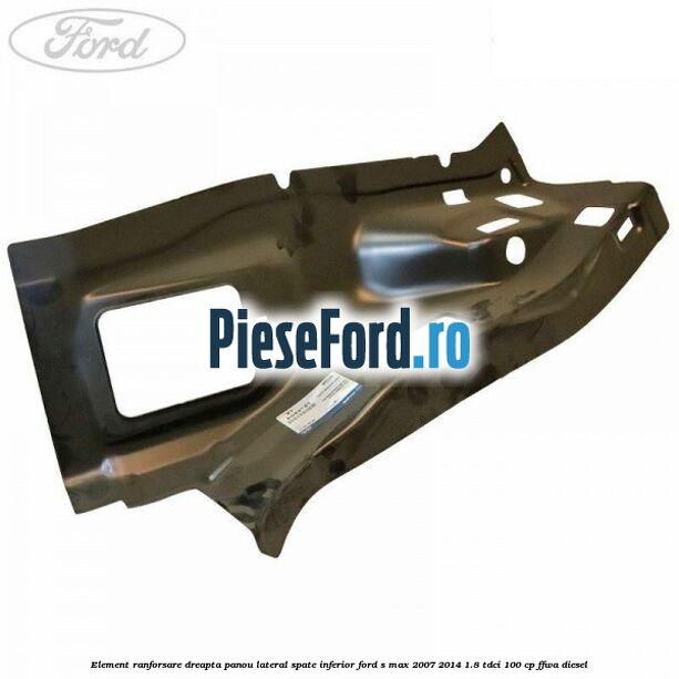 Element ranforsare dreapta panou lateral spate inferior Ford S-Max 2007-2014 1.8 TDCi 100 cp FFWA diesel