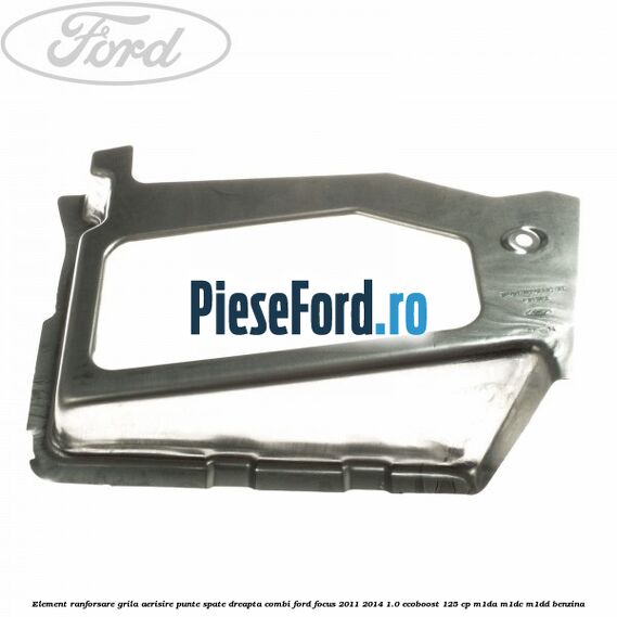 Element ranforsare grila aerisire punte spate dreapta combi Ford Focus 2011-2014 1.0 EcoBoost 125 cp M1DA, M1DC, M1DD benzina