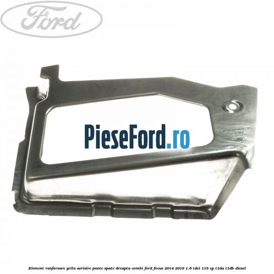 Element ranforsare grila aerisire punte spate dreapta combi Ford Focus 2014-2018 1.6 TDCi 115 cp Element ranforsare grila aerisire punte spate dreapta combi Ford Focus 2014-2018 1.6 TDCi 115 cp T1DA, T1DB diesel