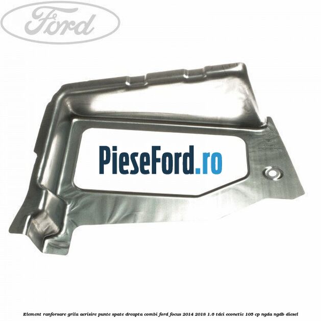 Element ranforsare grila aerisire punte spate dreapta combi Ford Focus 2014-2018 1.6 TDCi ECOnetic 105 cp NGDA, NGDB diesel