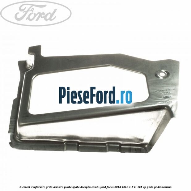 Element ranforsare grila aerisire punte spate dreapta combi Ford Focus 2014-2018 1.6 Ti 125 cp PNDA, PNDD benzina