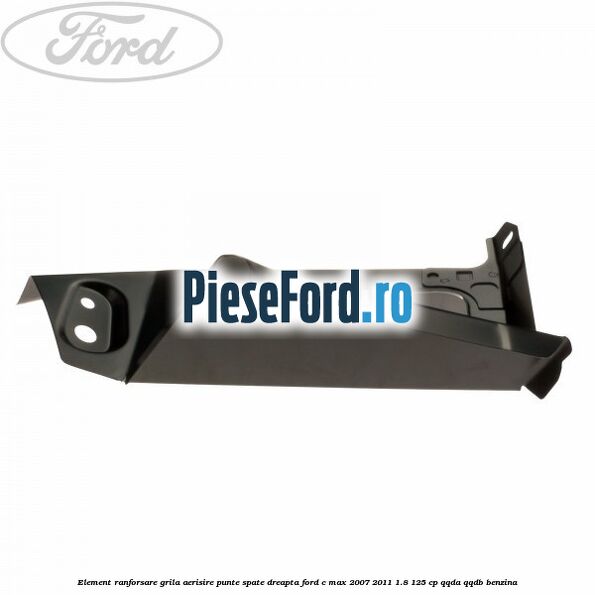 Element ranforsare grila aerisire punte spate dreapta Ford C-Max 2007-2011 1.8 125 cp QQDA, QQDB benzina