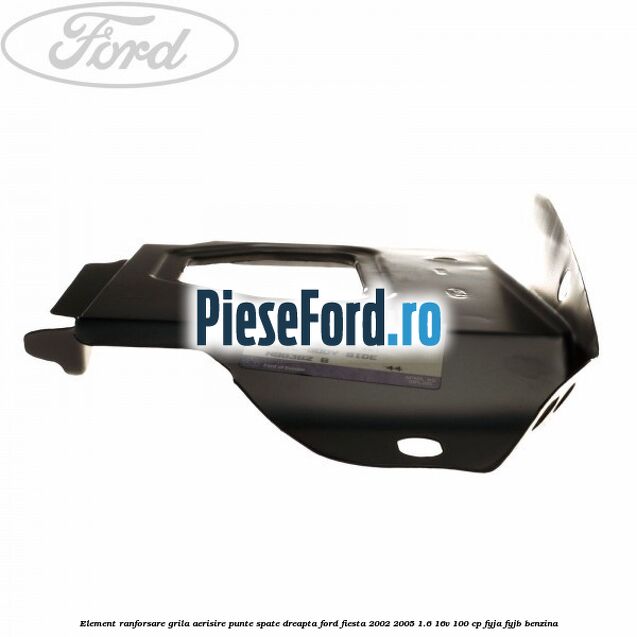 Element ranforsare grila aerisire punte spate dreapta Ford Fiesta 2002-2005 1.6 16V 100 cp FYJA, FYJB benzina