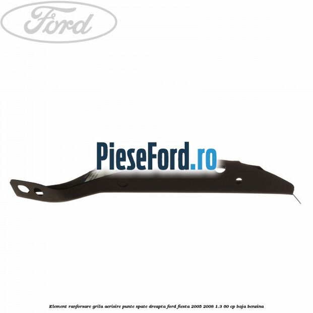 Element ranforsare grila aerisire punte spate dreapta Ford Fiesta 2005-2008 1.3 60 cp Element ranforsare grila aerisire punte spate dreapta Ford Fiesta 2005-2008 1.3 60 cp BAJA benzina