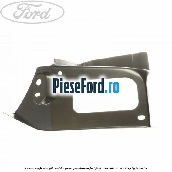 Element ranforsare grila aerisire punte spate dreapta Ford Focus 2008-2011 2.5 ST 225 cp HYDA benzina