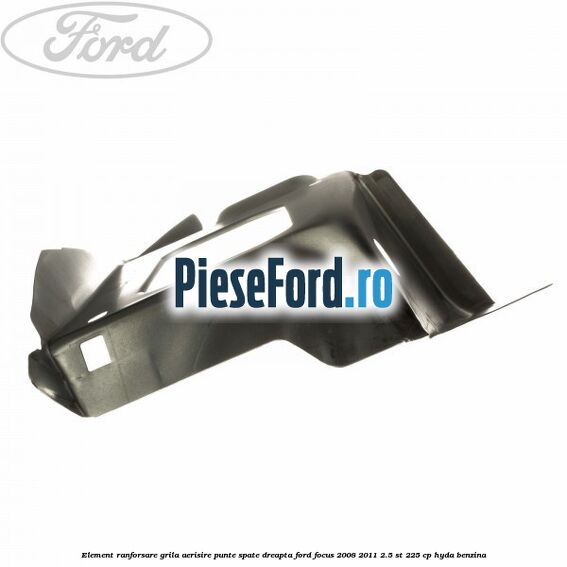 Element ranforsare grila aerisire punte spate dreapta Ford Focus 2008-2011 2.5 ST 225 cp HYDA benzina