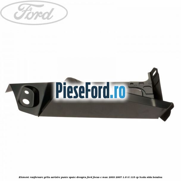 Element ranforsare grila aerisire punte spate dreapta Ford Focus C-Max 2003-2007 1.6 Ti 115 cp HXDA, SIDA benzina