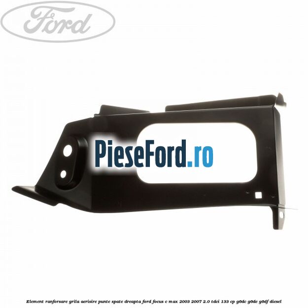 Element ranforsare grila aerisire punte spate dreapta Ford Focus C-Max 2003-2007 2.0 TDCi 133 cp G6DC, G6DE, G6DF diesel