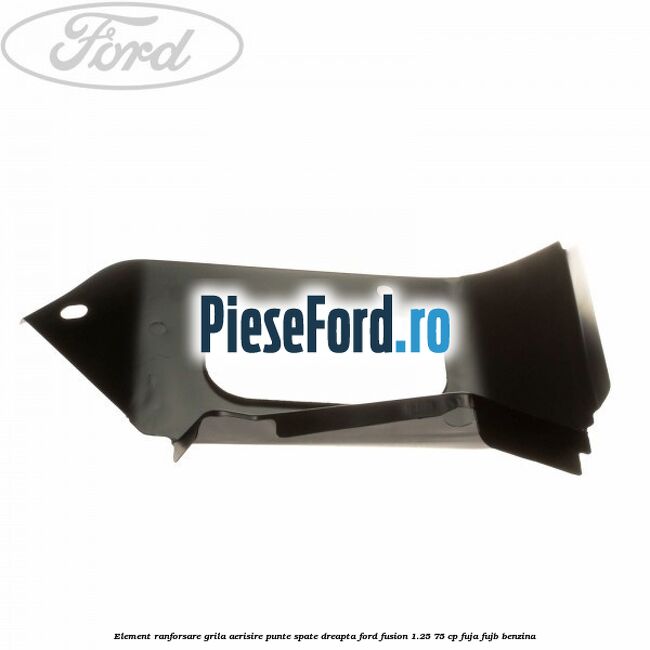 Element ranforsare grila aerisire punte spate dreapta Ford Fusion 1.25 75 cp FUJA, FUJB benzina