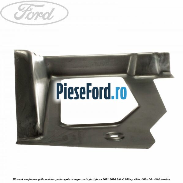 Element ranforsare grila aerisire punte spate stanga combi Ford Focus 2011-2014 2.0 ST 250 cp Element ranforsare grila aerisire punte spate stanga combi Ford Focus 2011-2014 2.0 ST 250 cp R9DA, R9DB, R9DC, R9DD benzina