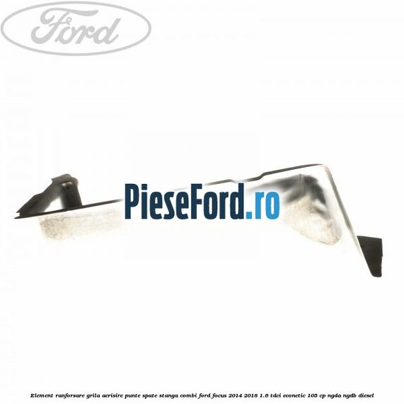 Element ranforsare grila aerisire punte spate stanga combi Ford Focus 2014-2018 1.6 TDCi ECOnetic 105 cp Element ranforsare grila aerisire punte spate stanga combi Ford Focus 2014-2018 1.6 TDCi ECOnetic 105 cp NGDA, NGDB diesel