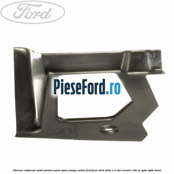 Element ranforsare grila aerisire punte spate stanga combi Ford Focus 2014-2018 1.6 TDCi ECOnetic 105 cp Element ranforsare grila aerisire punte spate stanga combi Ford Focus 2014-2018 1.6 TDCi ECOnetic 105 cp NGDA, NGDB diesel
