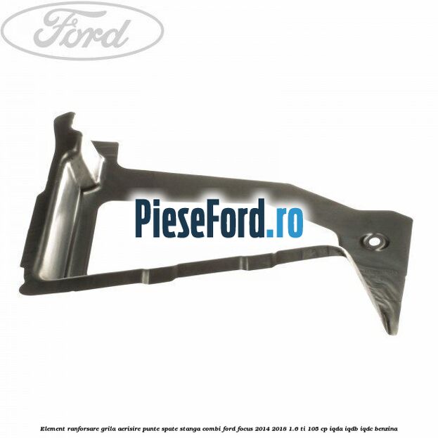 Element ranforsare grila aerisire punte spate stanga combi Ford Focus 2014-2018 1.6 Ti 105 cp IQDA, IQDB, IQDC benzina