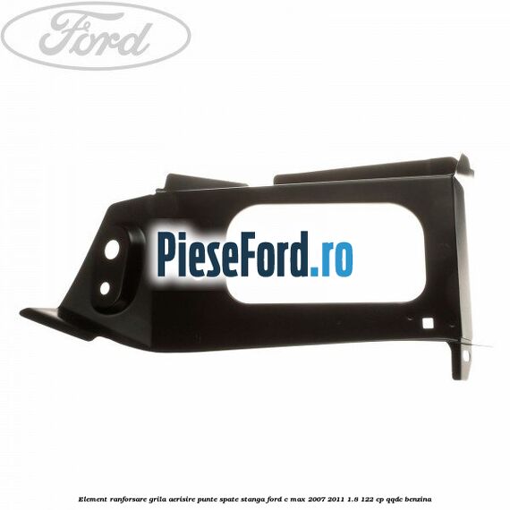Element ranforsare grila aerisire punte spate stanga Ford C-Max 2007-2011 1.8 122 cp QQDC benzina