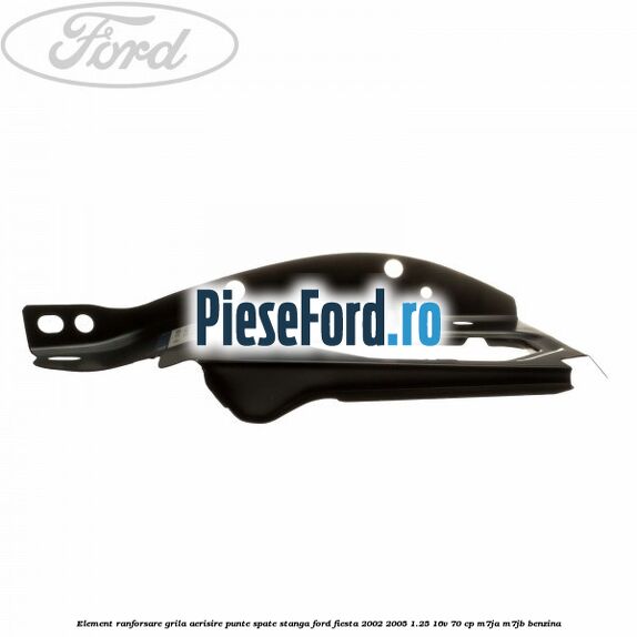 Element ranforsare grila aerisire punte spate stanga Ford Fiesta 2002-2005 1.25 16V 70 cp M7JA, M7JB benzina
