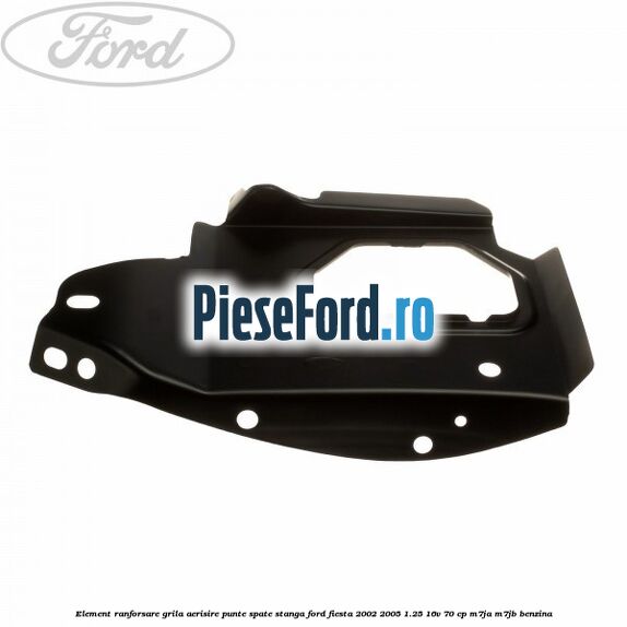 Element ranforsare grila aerisire punte spate stanga Ford Fiesta 2002-2005 1.25 16V 70 cp M7JA, M7JB benzina