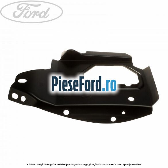 Element ranforsare grila aerisire punte spate stanga Ford Fiesta 2002-2005 1.3 60 cp BAJA benzina