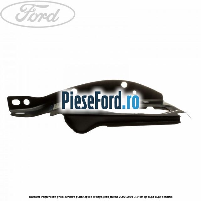 Element ranforsare grila aerisire punte spate stanga Ford Fiesta 2002-2005 1.3 69 cp A9JA, A9JB benzina
