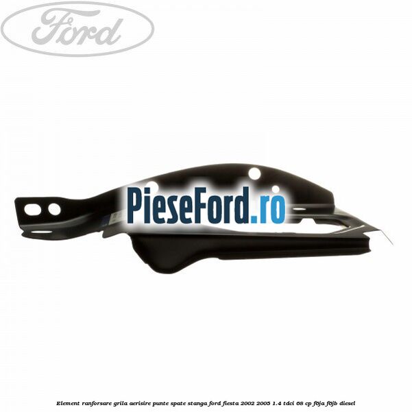 Element ranforsare grila aerisire punte spate stanga Ford Fiesta 2002-2005 1.4 TDCi 68 cp Element ranforsare grila aerisire punte spate stanga Ford Fiesta 2002-2005 1.4 TDCi 68 cp F6JA, F6JB diesel