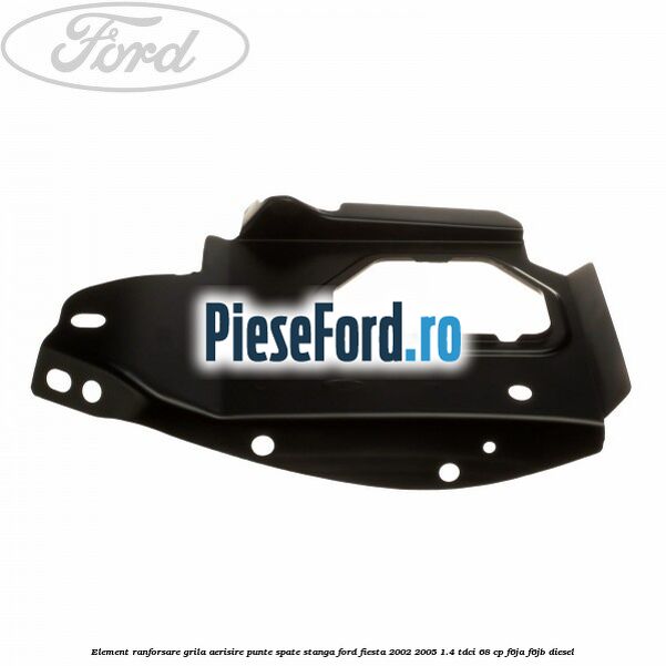 Element ranforsare grila aerisire punte spate stanga Ford Fiesta 2002-2005 1.4 TDCi 68 cp Element ranforsare grila aerisire punte spate stanga Ford Fiesta 2002-2005 1.4 TDCi 68 cp F6JA, F6JB diesel