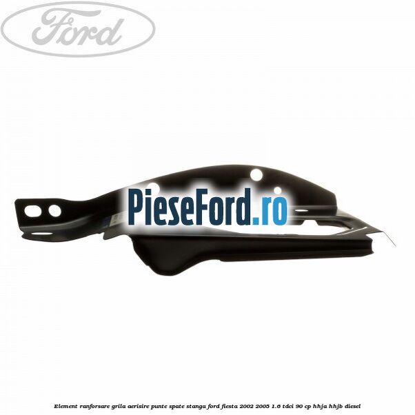 Element ranforsare grila aerisire punte spate stanga Ford Fiesta 2002-2005 1.6 TDCi 90 cp HHJA, HHJB diesel