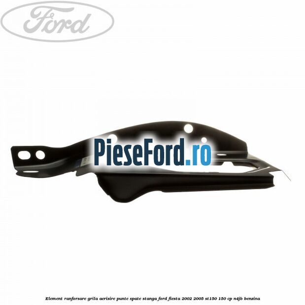Element ranforsare grila aerisire punte spate stanga Ford Fiesta 2002-2005 ST150 150 cp N4JB benzina