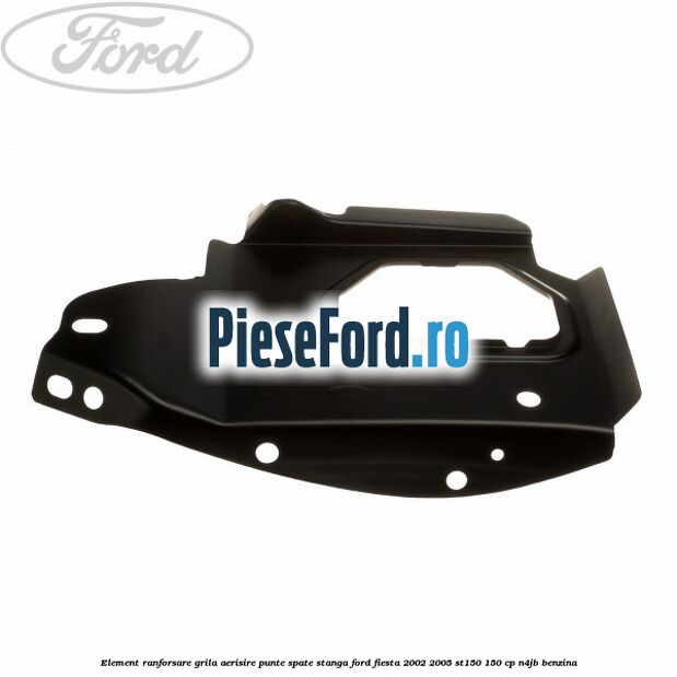 Element ranforsare grila aerisire punte spate stanga Ford Fiesta 2002-2005 ST150 150 cp N4JB benzina