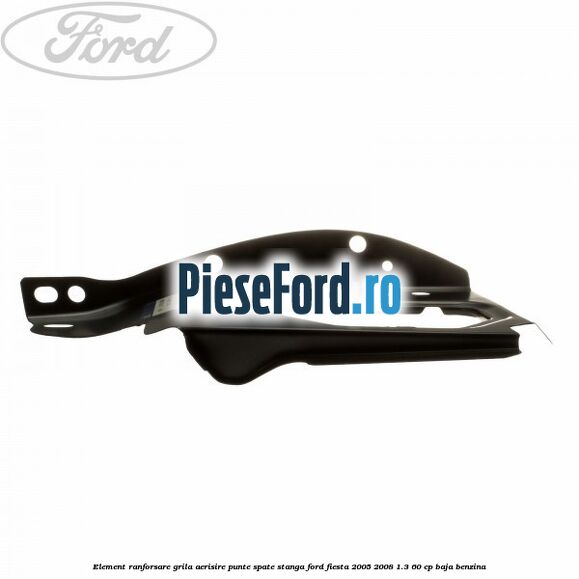Element ranforsare grila aerisire punte spate stanga Ford Fiesta 2005-2008 1.3 60 cp Element ranforsare grila aerisire punte spate stanga Ford Fiesta 2005-2008 1.3 60 cp BAJA benzina