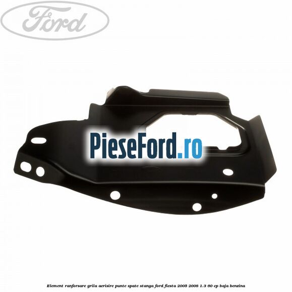 Element ranforsare grila aerisire punte spate stanga Ford Fiesta 2005-2008 1.3 60 cp Element ranforsare grila aerisire punte spate stanga Ford Fiesta 2005-2008 1.3 60 cp BAJA benzina