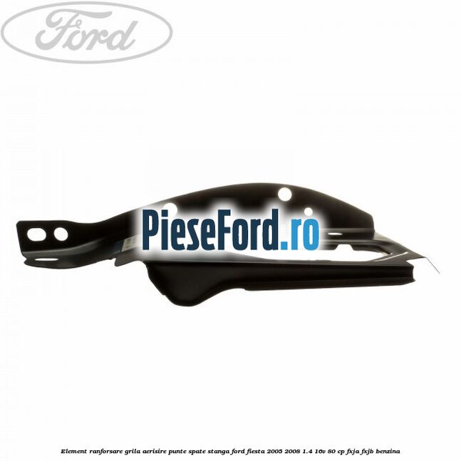 Element ranforsare grila aerisire punte spate stanga Ford Fiesta 2005-2008 1.4 16V 80 cp Element ranforsare grila aerisire punte spate stanga Ford Fiesta 2005-2008 1.4 16V 80 cp FXJA, FXJB benzina