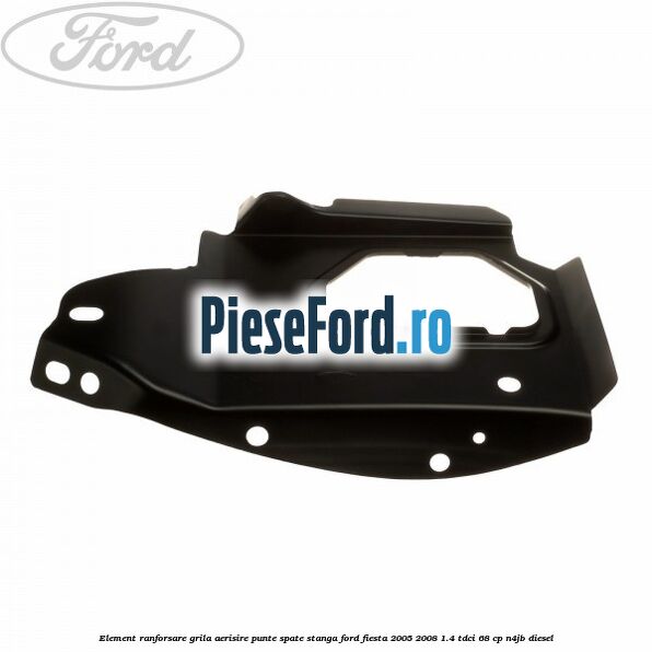 Element ranforsare grila aerisire punte spate stanga Ford Fiesta 2005-2008 1.4 TDCi 68 cp N4JB diesel