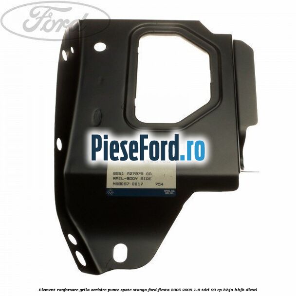 Element ranforsare grila aerisire punte spate stanga Ford Fiesta 2005-2008 1.6 TDCi 90 cp HHJA, HHJB diesel