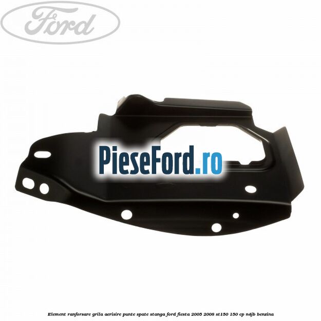 Element ranforsare grila aerisire punte spate stanga Ford Fiesta 2005-2008 ST150 150 cp N4JB benzina