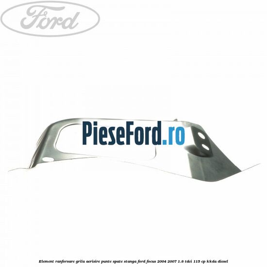 Element ranforsare grila aerisire punte spate stanga Ford Focus 2004-2007 1.8 TDCi 115 cp Element ranforsare grila aerisire punte spate stanga Ford Focus 2004-2007 1.8 TDCi 115 cp KKDA diesel