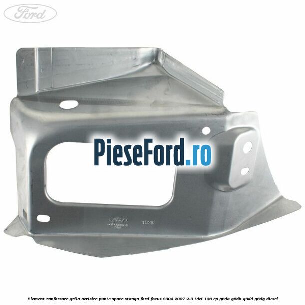 Element ranforsare grila aerisire punte spate stanga Ford Focus 2004-2007 2.0 TDCi 136 cp G6DA, G6DB, G6DD, G6DG diesel