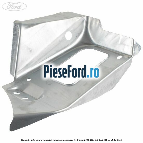 Element ranforsare grila aerisire punte spate stanga Ford Focus 2008-2011 1.8 TDCi 115 cp KKDA diesel